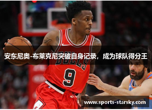 安东尼奥-布莱克尼突破自身记录，成为球队得分王