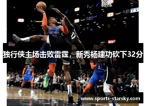 独行侠主场击败雷霆，新秀杨建功砍下32分