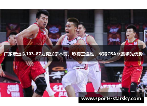 广东宏远以103-87力克辽宁本钢，取得三连胜，取得CBA联赛领先优势