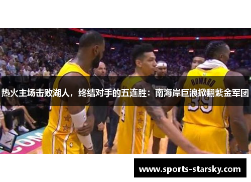 热火主场击败湖人，终结对手的五连胜：南海岸巨浪掀翻紫金军团