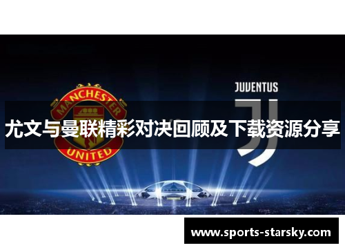 尤文与曼联精彩对决回顾及下载资源分享